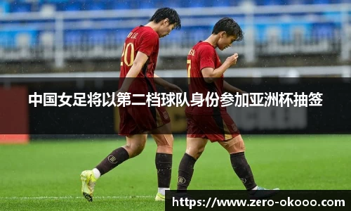 中国女足将以第二档球队身份参加亚洲杯抽签